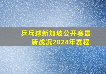 乒乓球新加坡公开赛最新战况2024年赛程