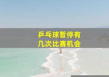 乒乓球暂停有几次比赛机会