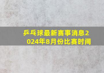 乒乓球最新赛事消息2024年8月份比赛时间