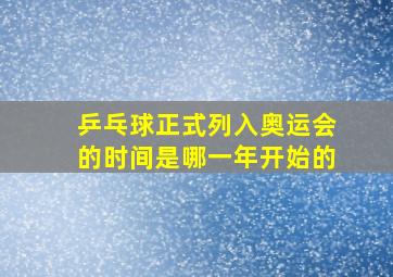 乒乓球正式列入奥运会的时间是哪一年开始的