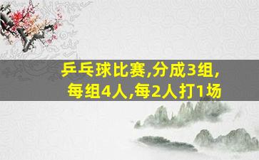 乒乓球比赛,分成3组,每组4人,每2人打1场