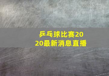 乒乓球比赛2020最新消息直播