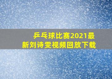 乒乓球比赛2021最新刘诗雯视频回放下载