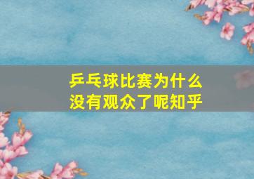 乒乓球比赛为什么没有观众了呢知乎