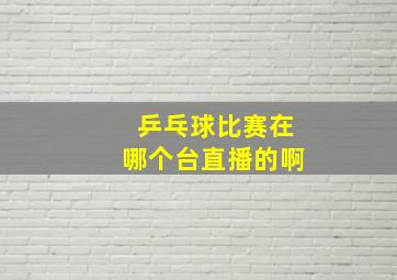 乒乓球比赛在哪个台直播的啊