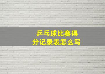 乒乓球比赛得分记录表怎么写