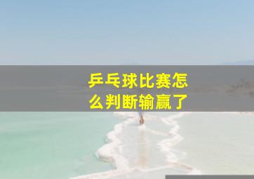 乒乓球比赛怎么判断输赢了