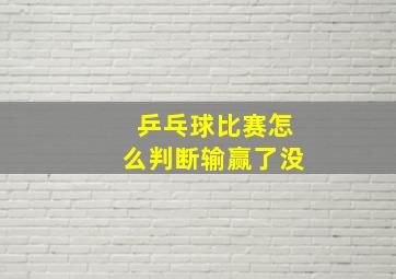 乒乓球比赛怎么判断输赢了没