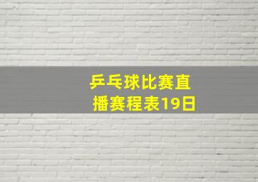 乒乓球比赛直播赛程表19日