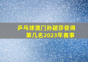 乒乓球澳门孙颖莎获得第几名2023年赛事