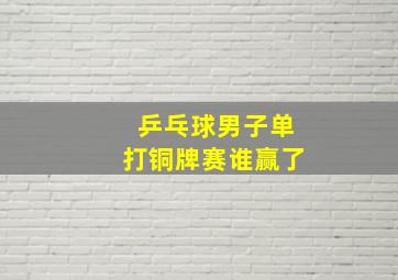 乒乓球男子单打铜牌赛谁赢了