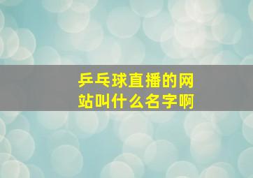 乒乓球直播的网站叫什么名字啊