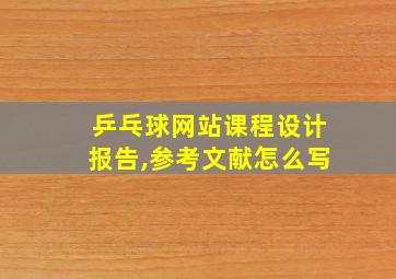 乒乓球网站课程设计报告,参考文献怎么写