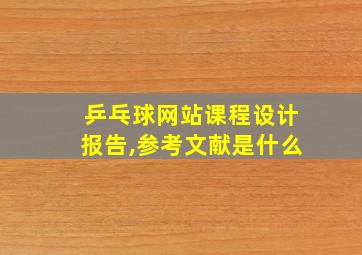 乒乓球网站课程设计报告,参考文献是什么