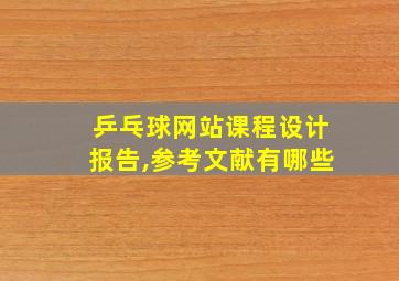 乒乓球网站课程设计报告,参考文献有哪些