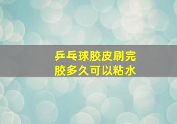 乒乓球胶皮刷完胶多久可以粘水