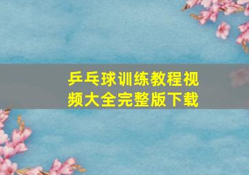 乒乓球训练教程视频大全完整版下载