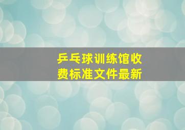 乒乓球训练馆收费标准文件最新