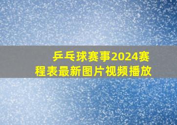 乒乓球赛事2024赛程表最新图片视频播放