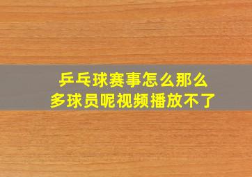 乒乓球赛事怎么那么多球员呢视频播放不了