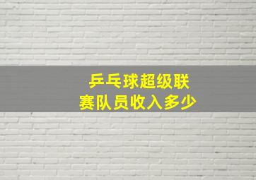 乒乓球超级联赛队员收入多少