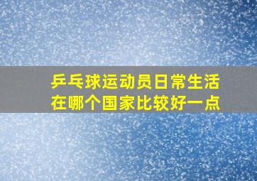 乒乓球运动员日常生活在哪个国家比较好一点