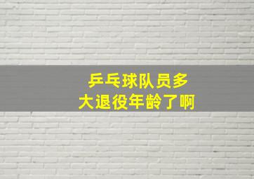 乒乓球队员多大退役年龄了啊