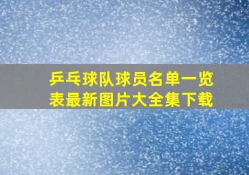 乒乓球队球员名单一览表最新图片大全集下载