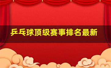 乒乓球顶级赛事排名最新