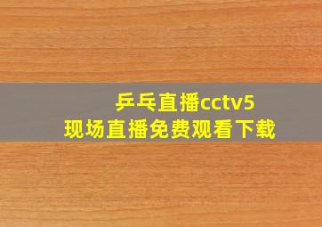 乒乓直播cctv5现场直播免费观看下载