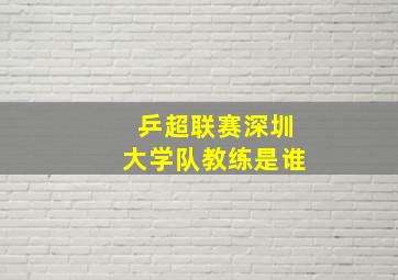 乒超联赛深圳大学队教练是谁