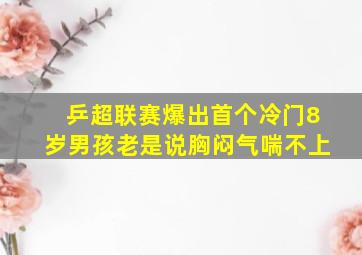 乒超联赛爆出首个冷门8岁男孩老是说胸闷气喘不上