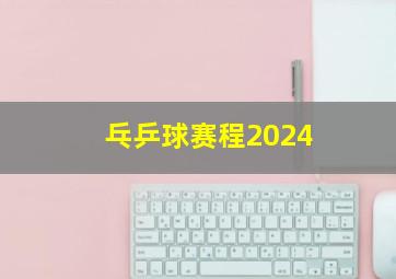 乓乒球赛程2024