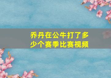 乔丹在公牛打了多少个赛季比赛视频