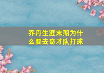 乔丹生涯末期为什么要去奇才队打球