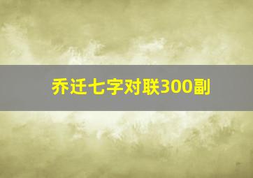 乔迁七字对联300副