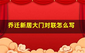 乔迁新居大门对联怎么写