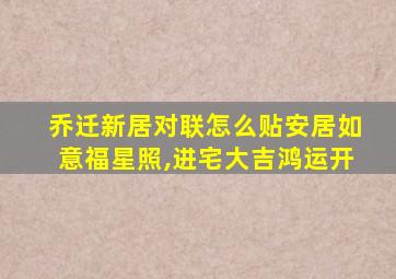 乔迁新居对联怎么贴安居如意福星照,进宅大吉鸿运开