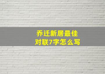 乔迁新居最佳对联7字怎么写