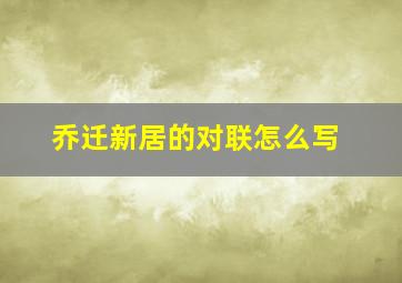 乔迁新居的对联怎么写