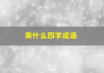 乘什么四字成语