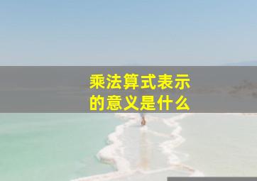 乘法算式表示的意义是什么