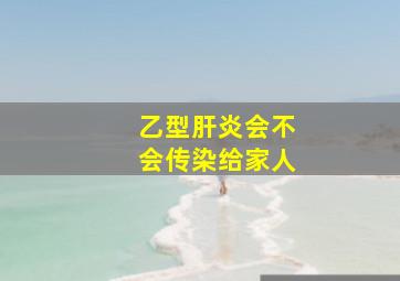 乙型肝炎会不会传染给家人