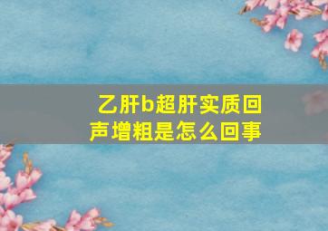 乙肝b超肝实质回声增粗是怎么回事