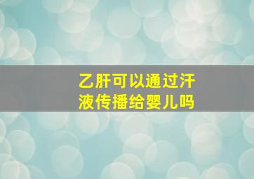 乙肝可以通过汗液传播给婴儿吗