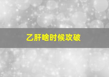 乙肝啥时候攻破