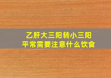 乙肝大三阳转小三阳平常需要注意什么饮食