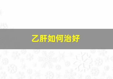 乙肝如何治好