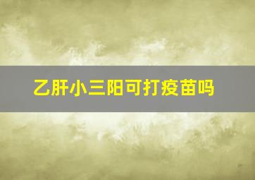 乙肝小三阳可打疫苗吗