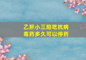 乙肝小三阳吃抗病毒药多久可以停药